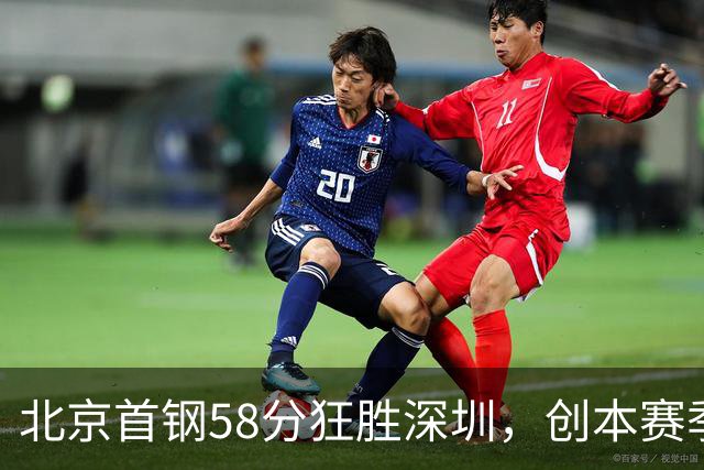 北京首钢58分狂胜深圳，创本赛季CBA单场最大分差纪录，两队差距真这么大吗？这场惨败对深圳队影响多大？