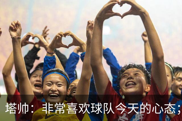 塔帅：非常喜欢球队今天的心态；加布里埃尔的表现不可思议