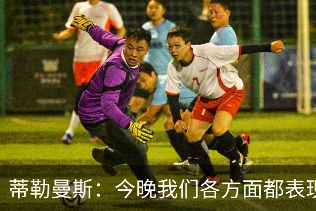 蒂勒曼斯：今晚我们各方面都表现糟糕；只能向我们的球迷道歉