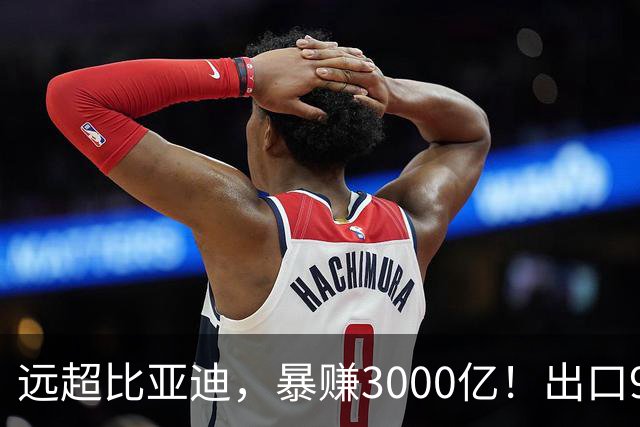 远超比亚迪，暴赚3000亿！出口94万辆，这个国产汽车闷声发大财